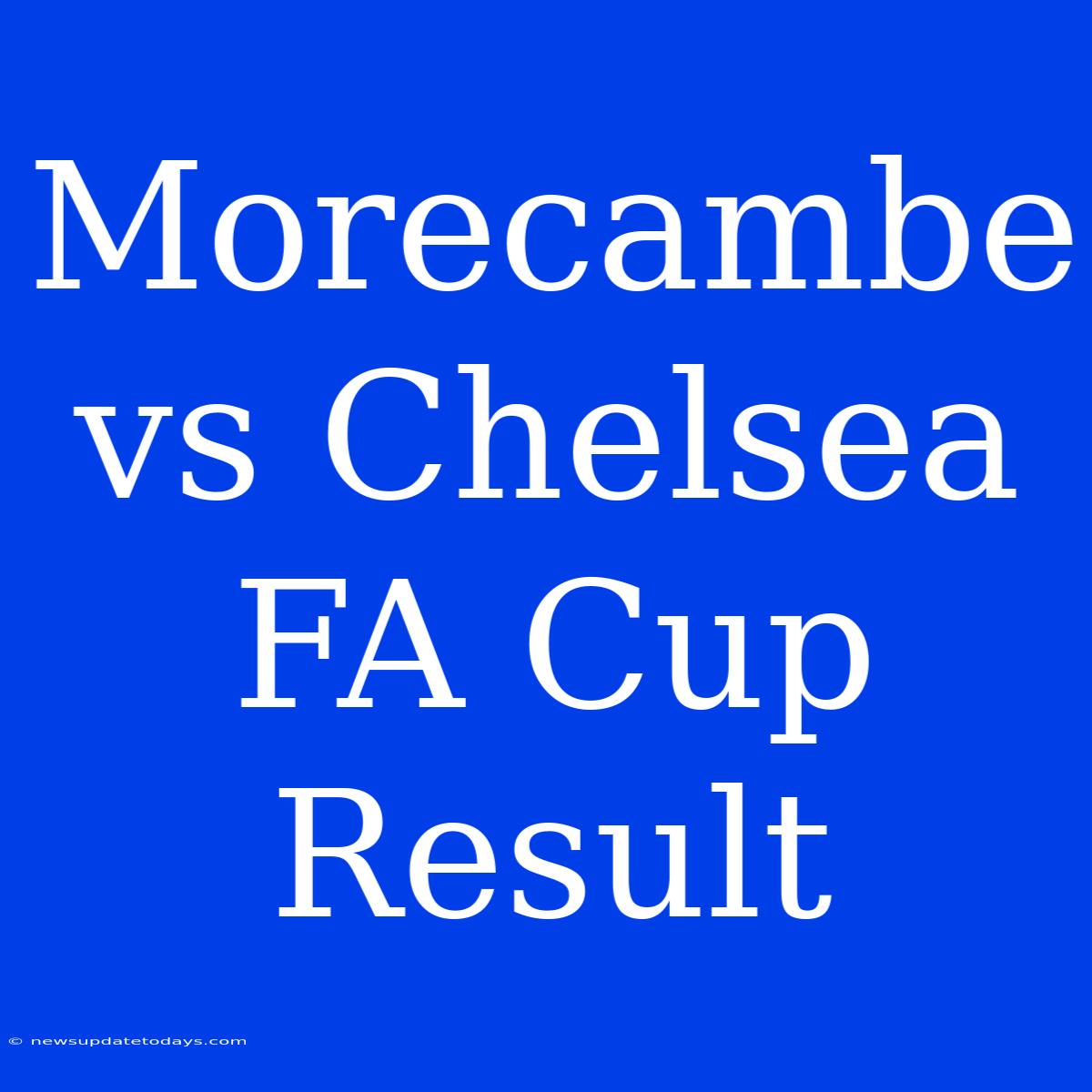 Morecambe Vs Chelsea FA Cup Result