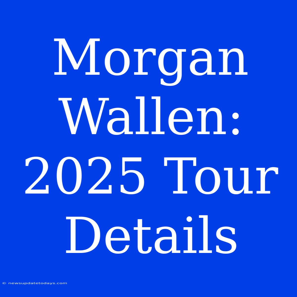 Morgan Wallen: 2025 Tour Details