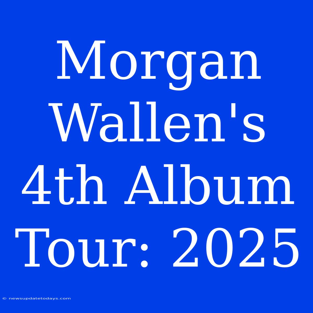 Morgan Wallen's 4th Album Tour: 2025