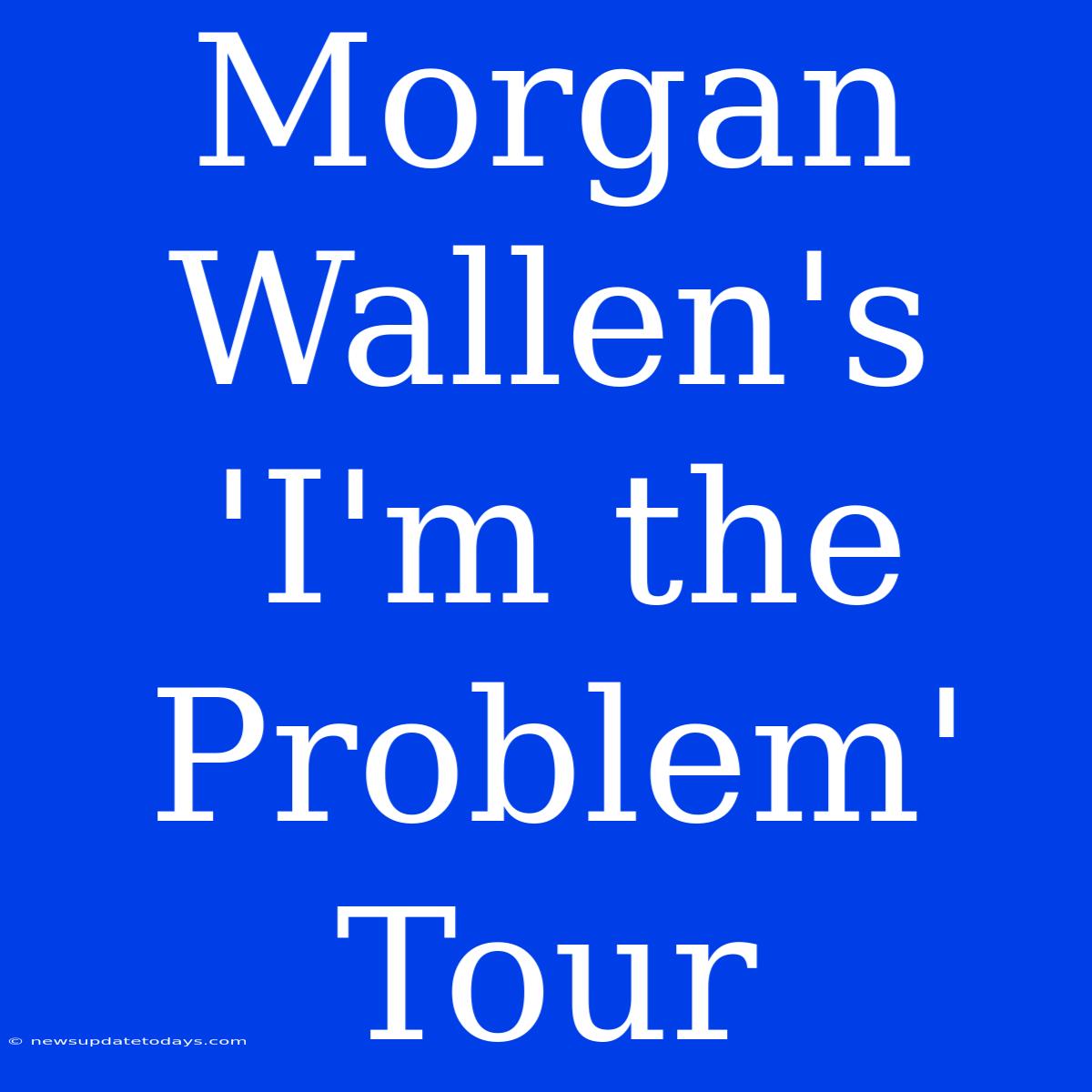 Morgan Wallen's 'I'm The Problem' Tour