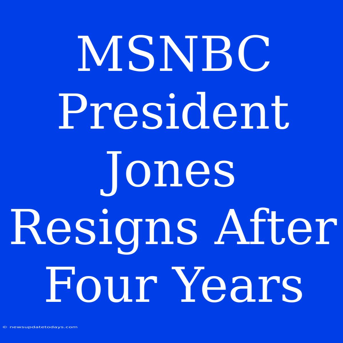 MSNBC President Jones Resigns After Four Years