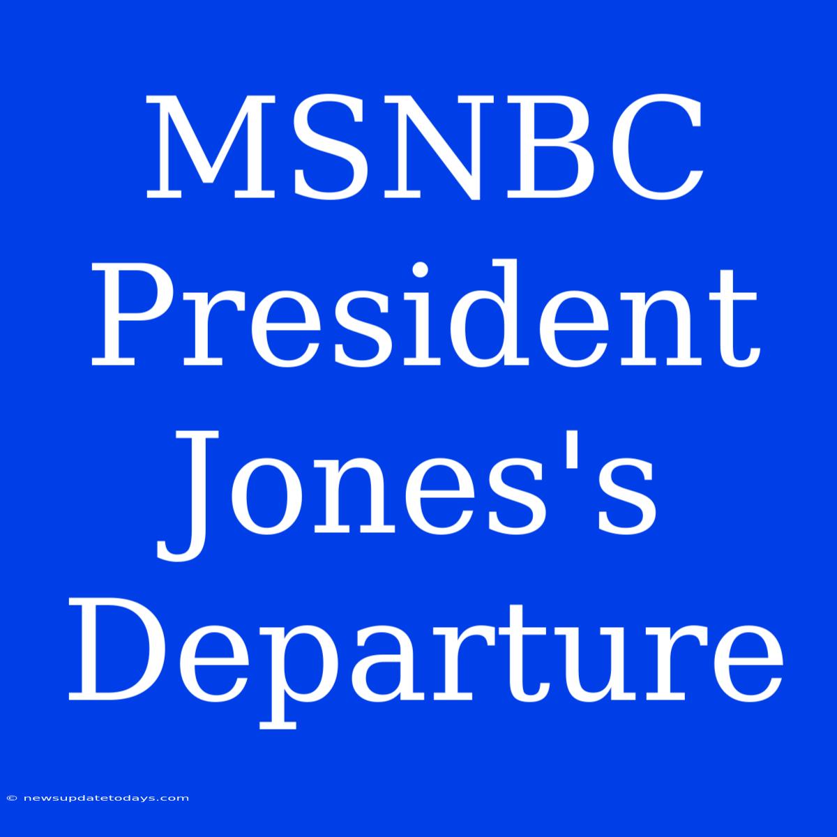 MSNBC President Jones's Departure