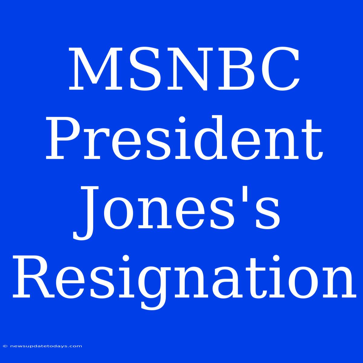 MSNBC President Jones's Resignation