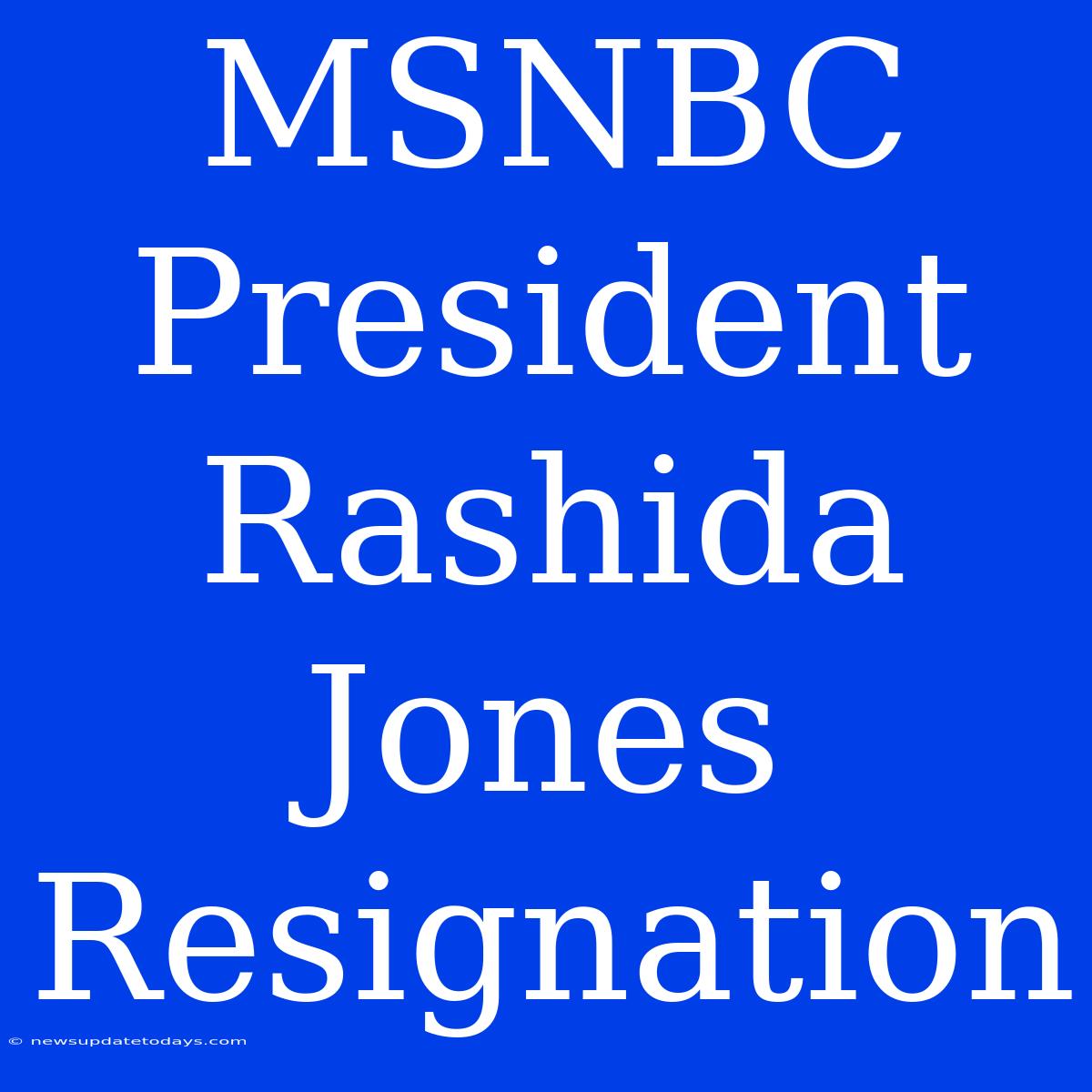 MSNBC President Rashida Jones Resignation