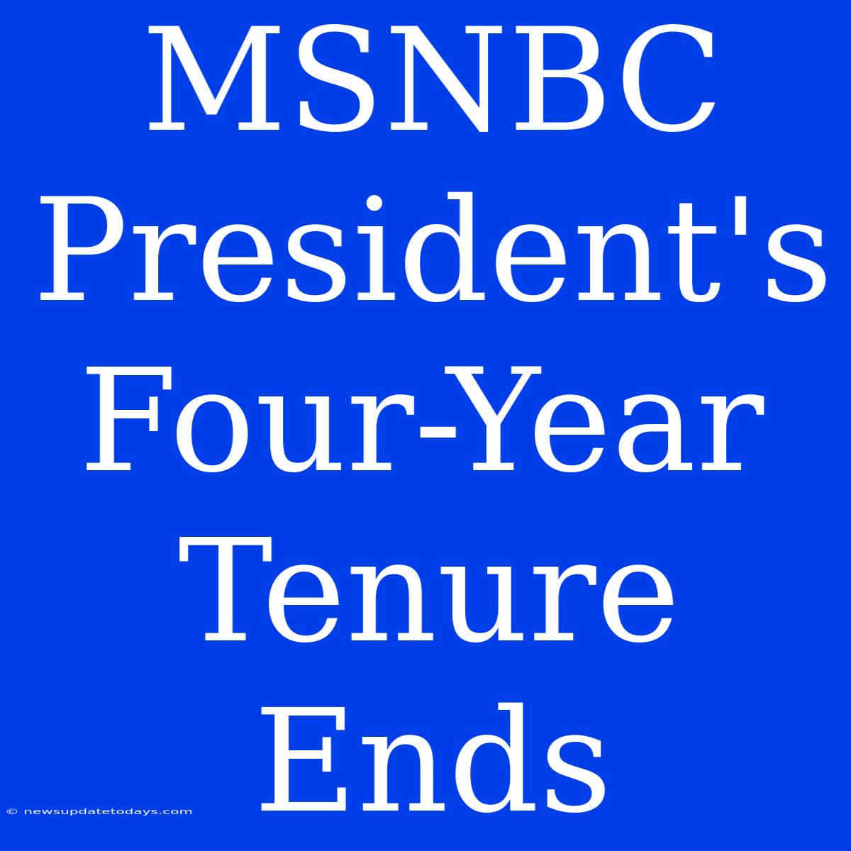 MSNBC President's Four-Year Tenure Ends