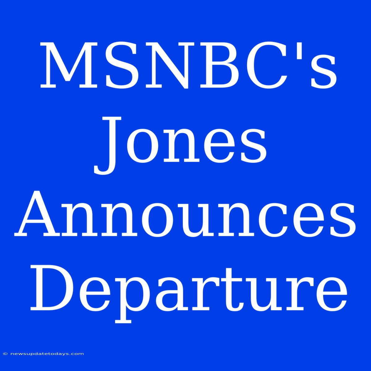 MSNBC's Jones Announces Departure