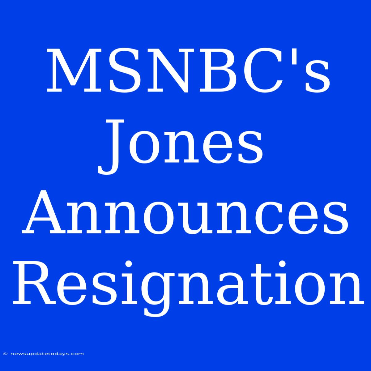 MSNBC's Jones Announces Resignation