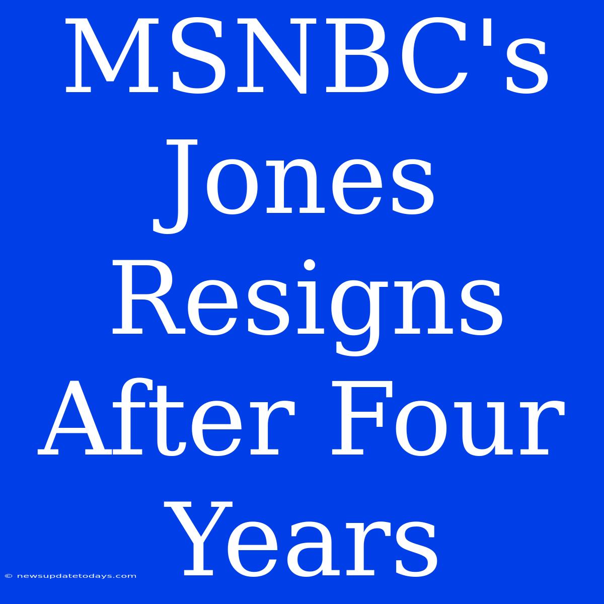 MSNBC's Jones Resigns After Four Years