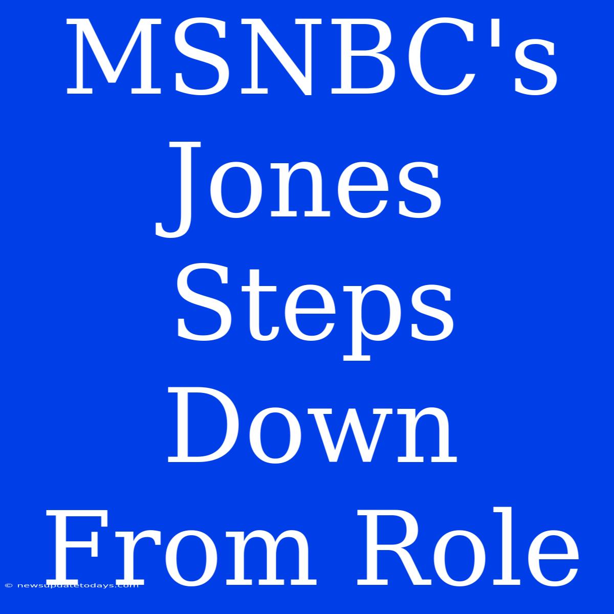 MSNBC's Jones Steps Down From Role