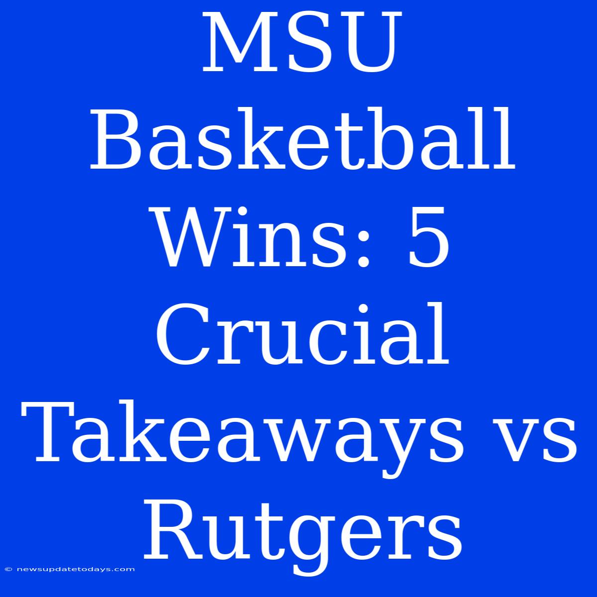 MSU Basketball Wins: 5 Crucial Takeaways Vs Rutgers