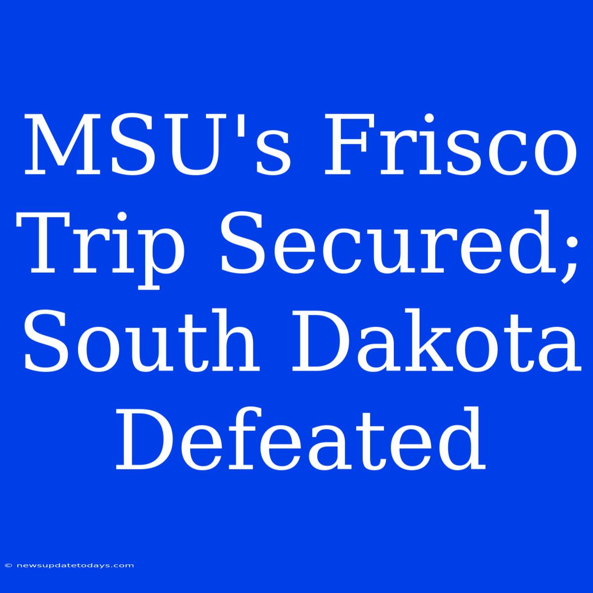 MSU's Frisco Trip Secured; South Dakota Defeated