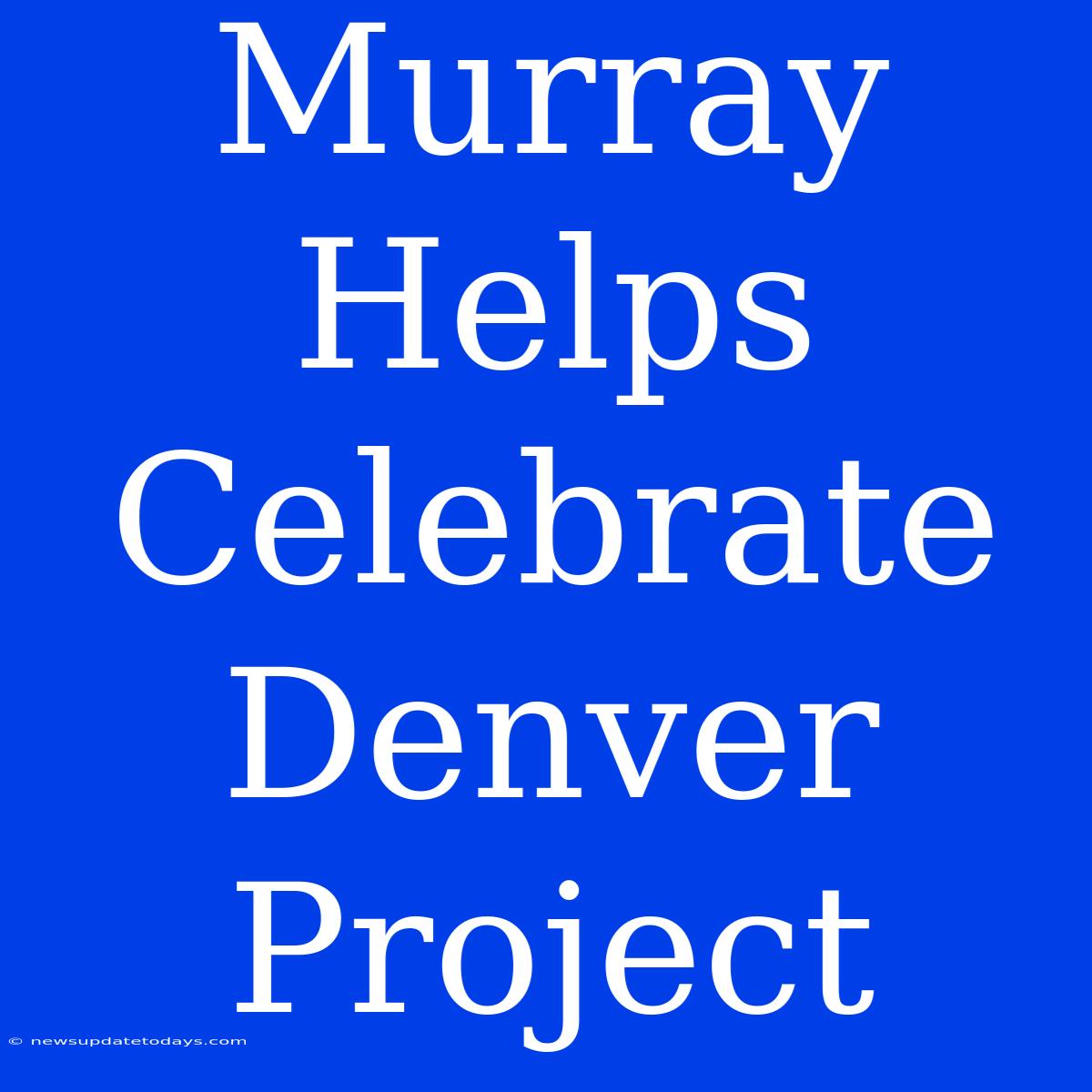 Murray Helps Celebrate Denver Project