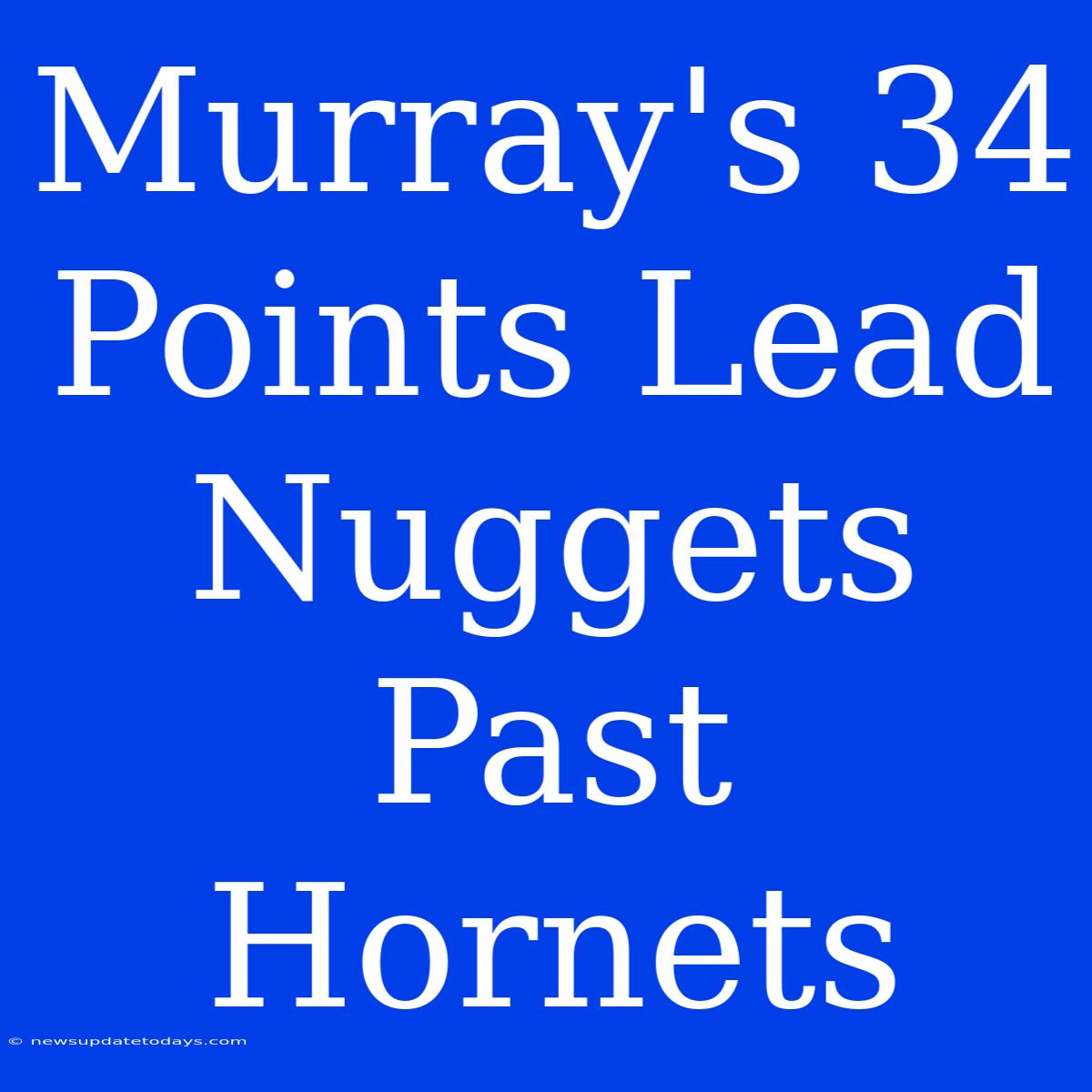 Murray's 34 Points Lead Nuggets Past Hornets