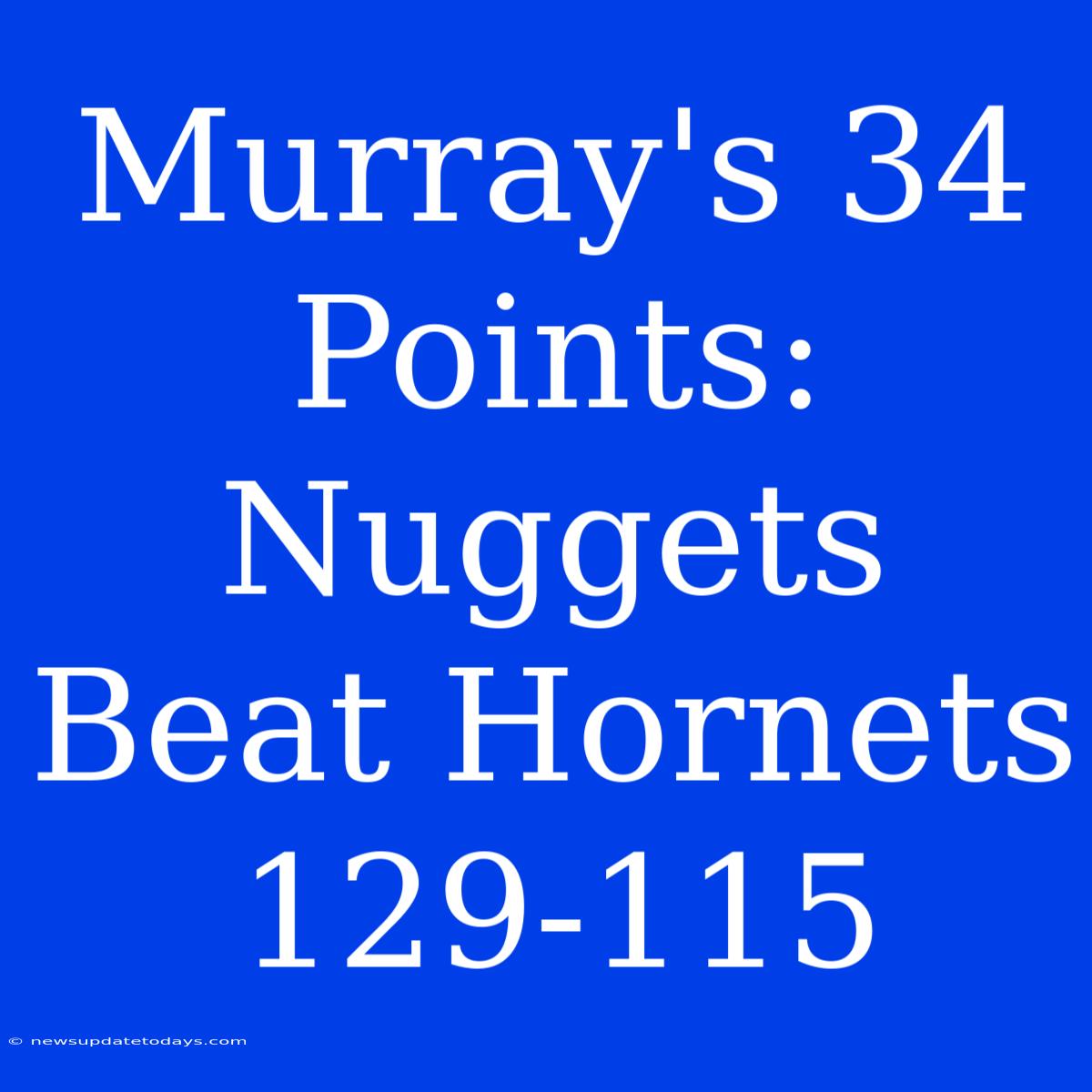 Murray's 34 Points: Nuggets Beat Hornets 129-115