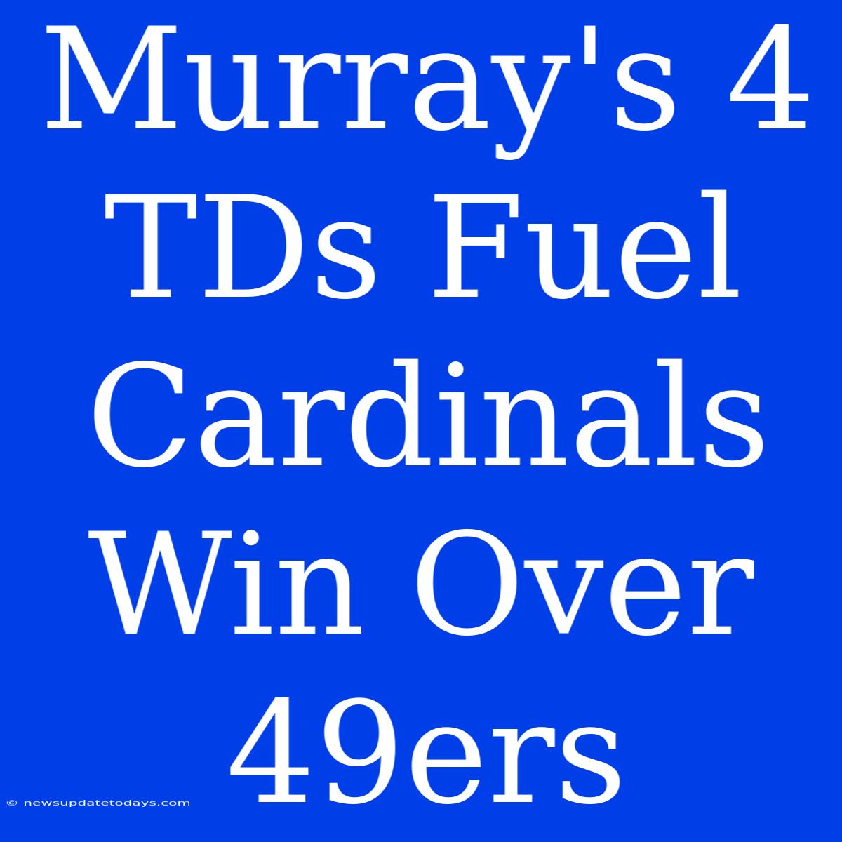 Murray's 4 TDs Fuel Cardinals Win Over 49ers