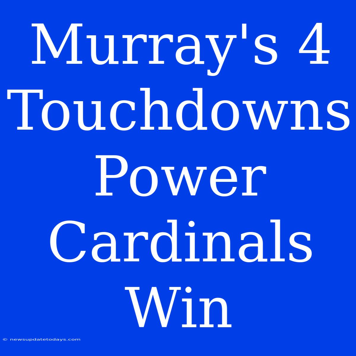 Murray's 4 Touchdowns Power Cardinals Win