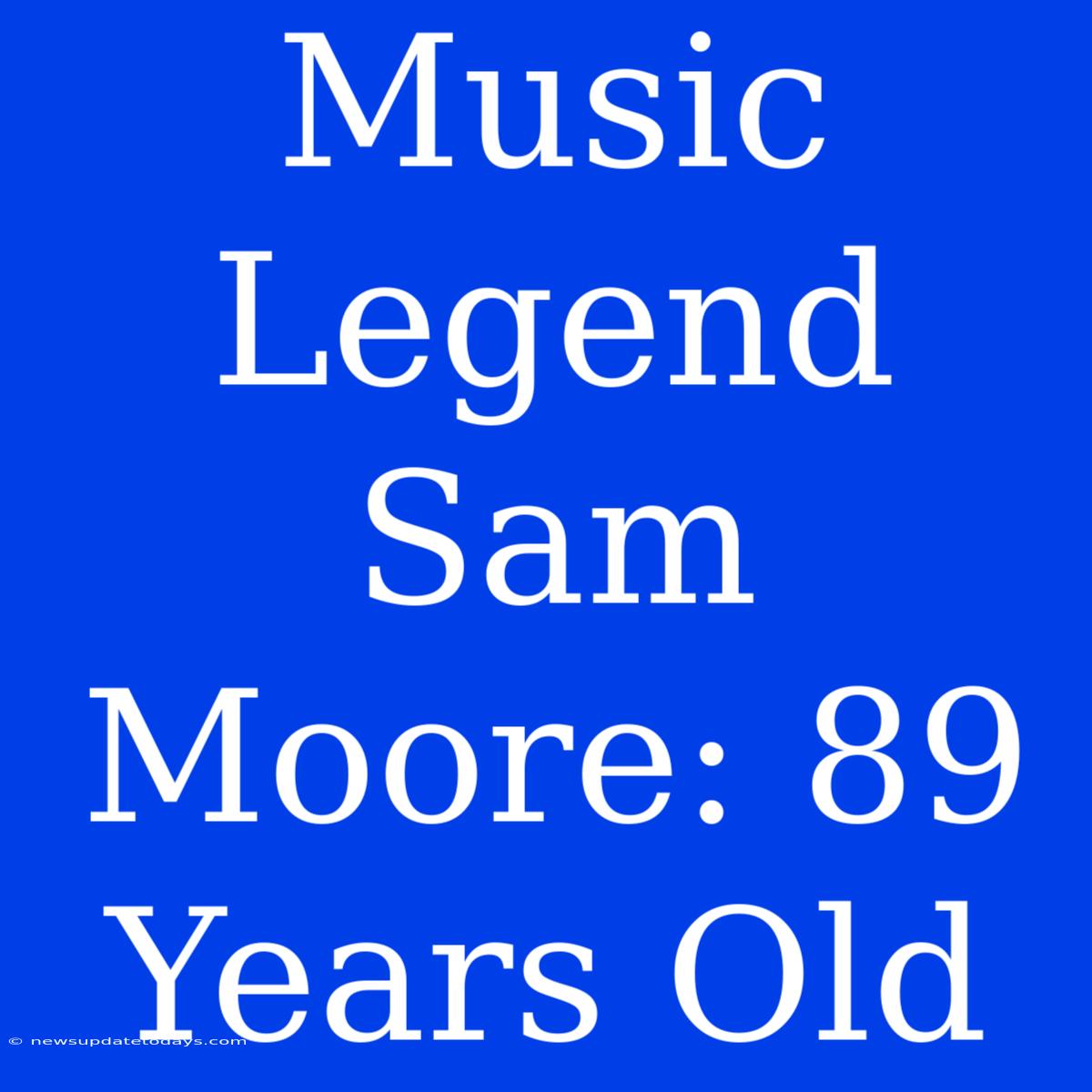 Music Legend Sam Moore: 89 Years Old