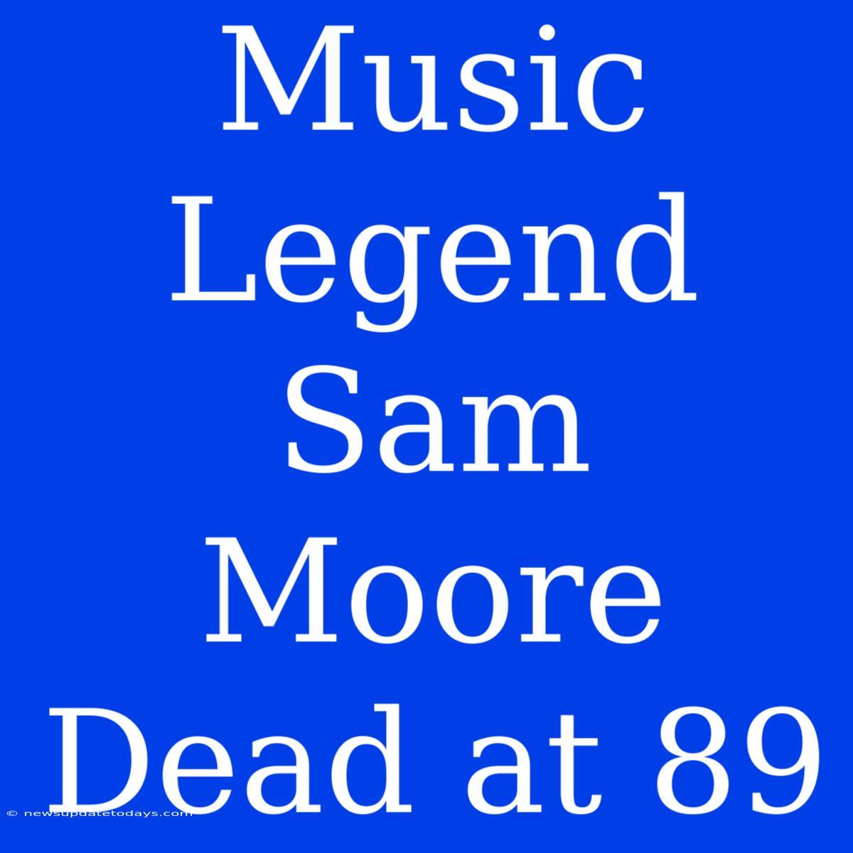 Music Legend Sam Moore Dead At 89