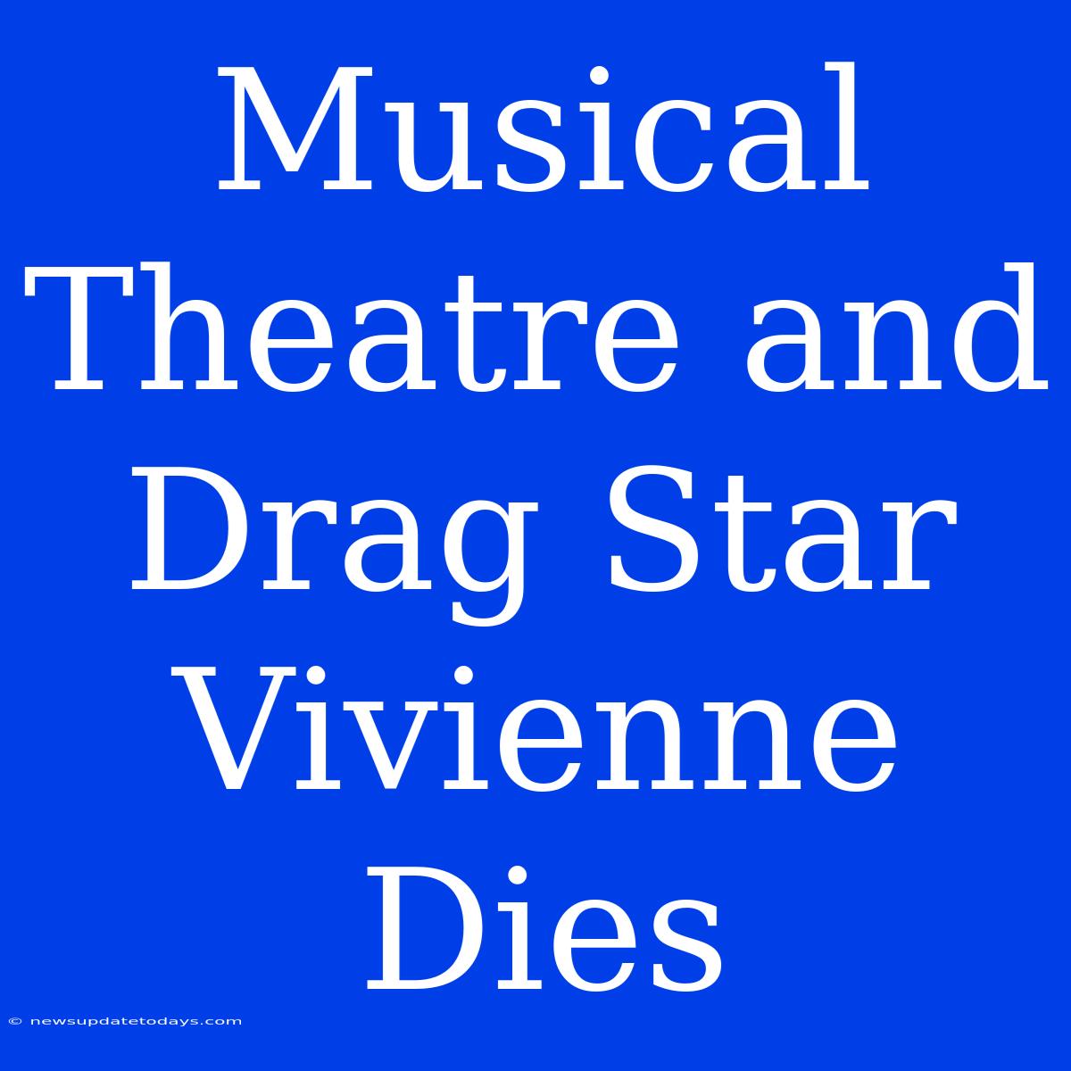 Musical Theatre And Drag Star Vivienne Dies