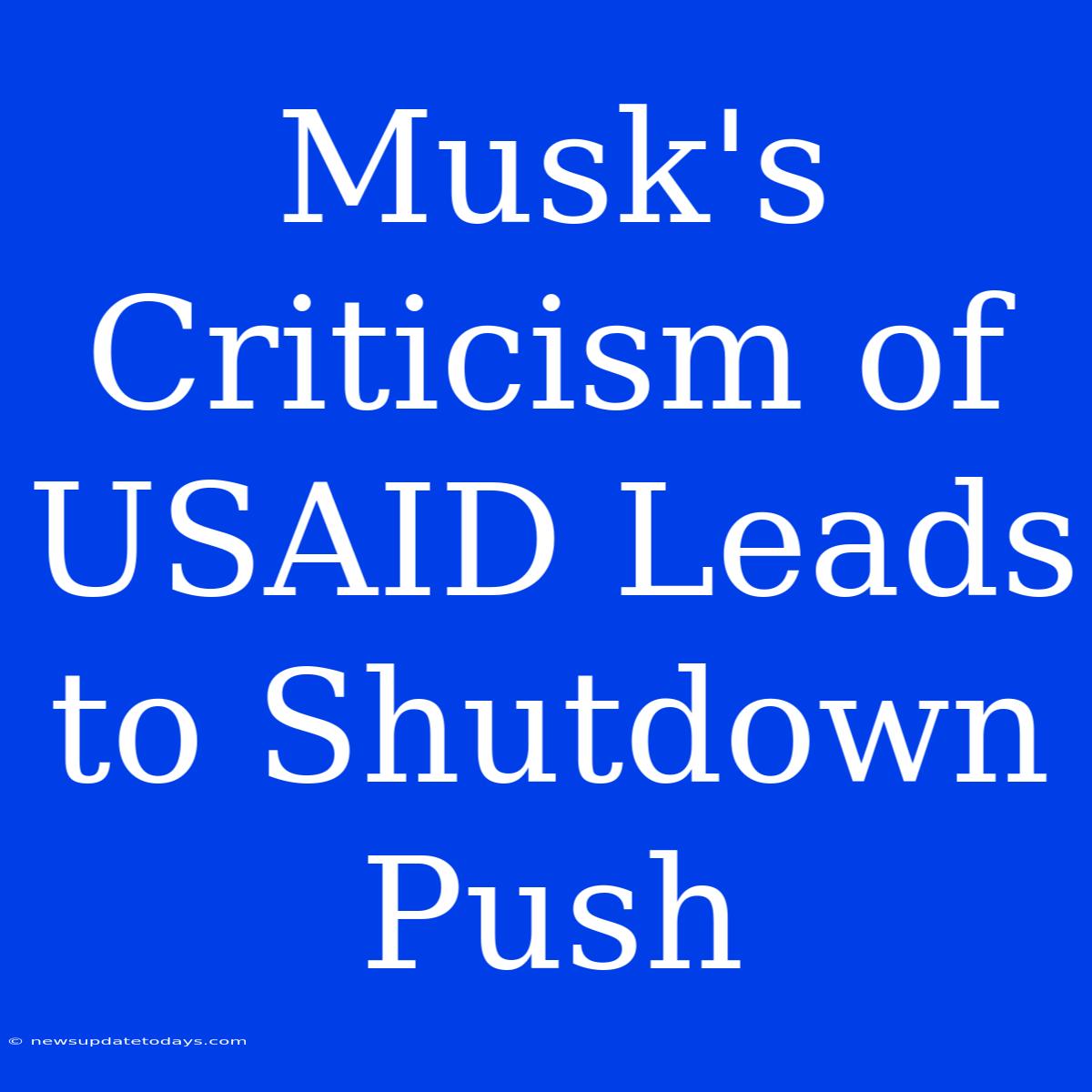 Musk's Criticism Of USAID Leads To Shutdown Push