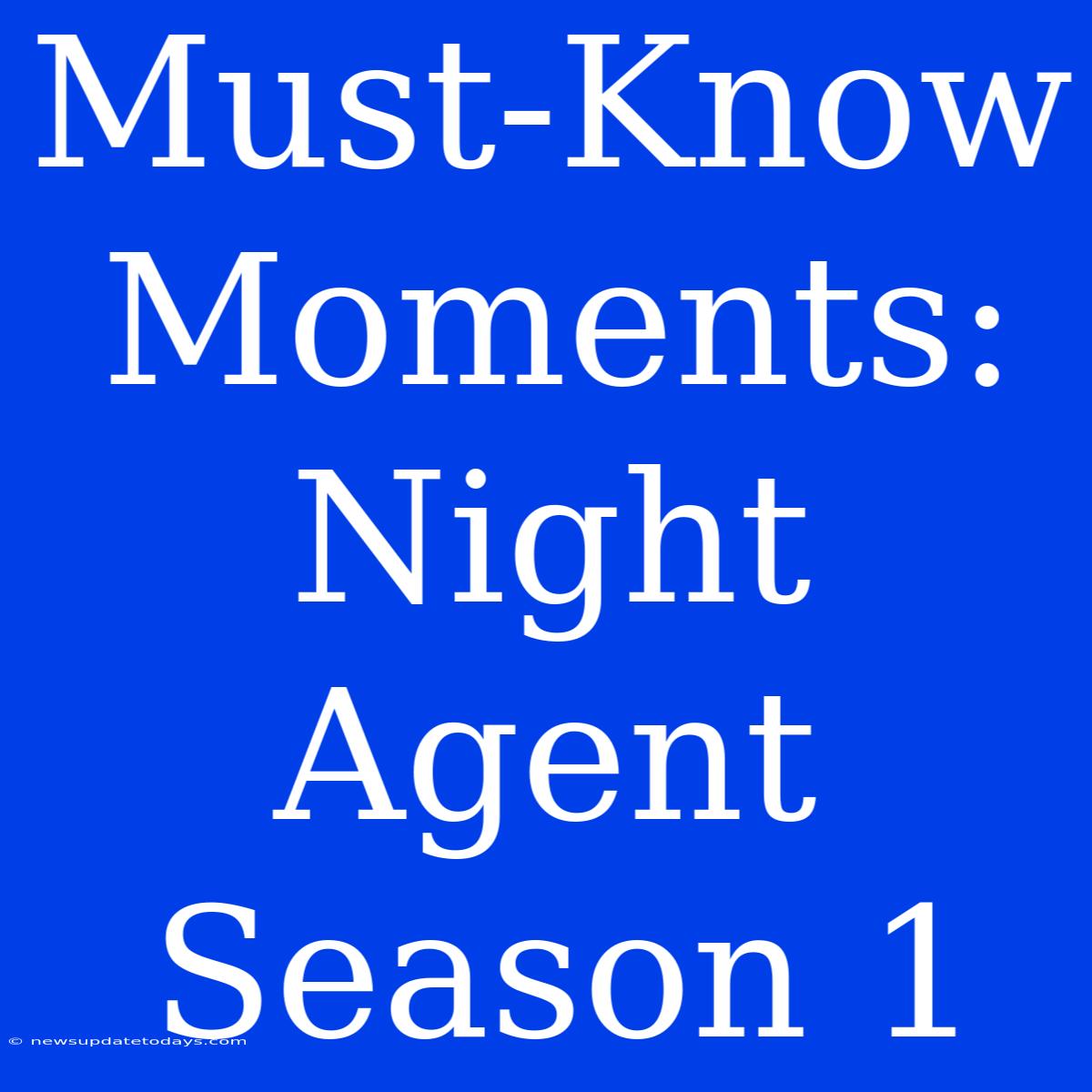 Must-Know Moments: Night Agent Season 1