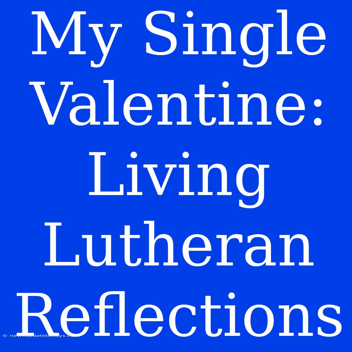 My Single Valentine: Living Lutheran Reflections