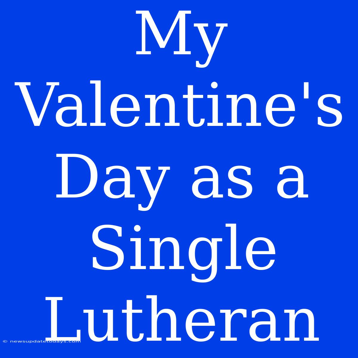 My Valentine's Day As A Single Lutheran