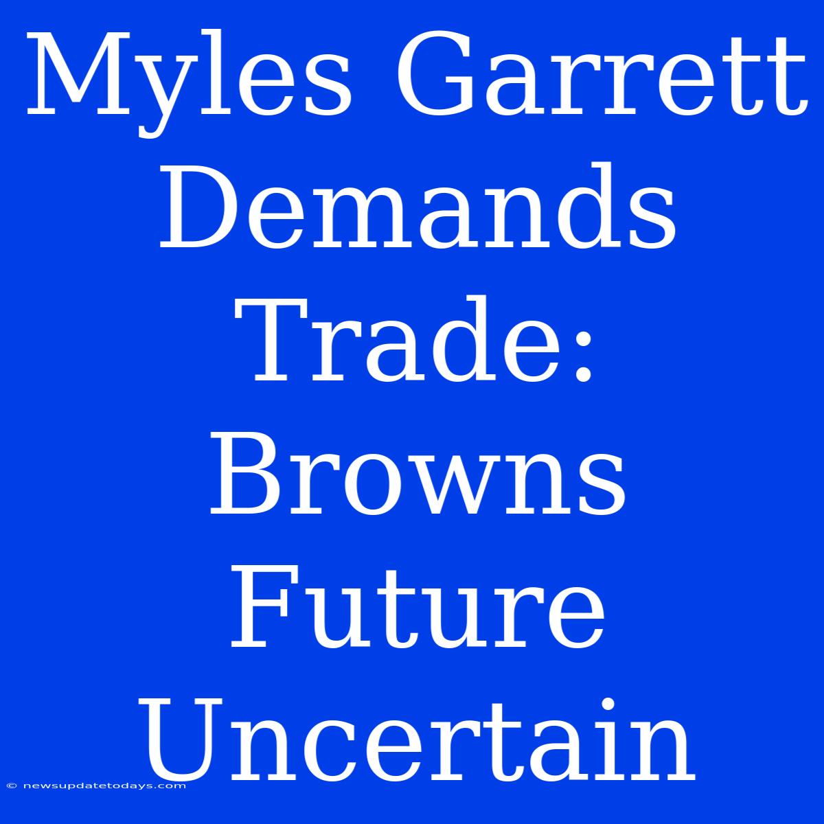 Myles Garrett Demands Trade: Browns Future Uncertain