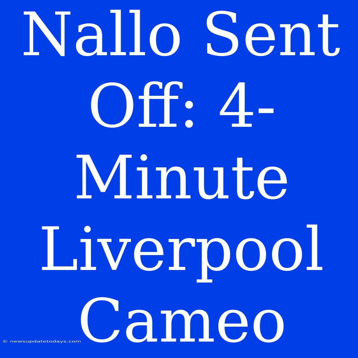 Nallo Sent Off: 4-Minute Liverpool Cameo