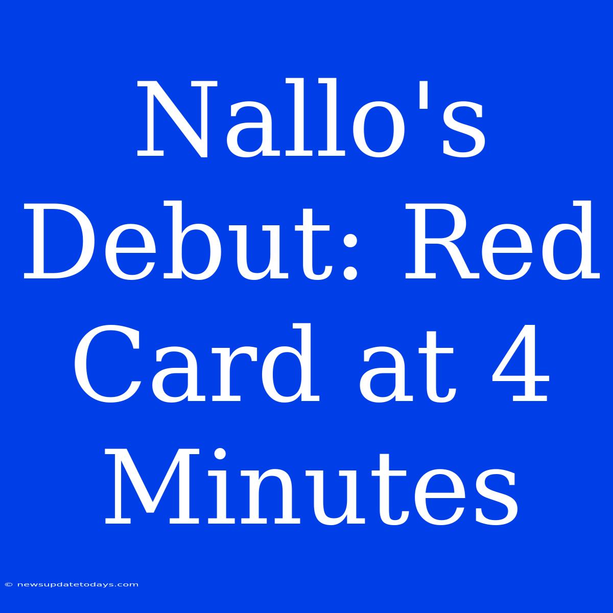 Nallo's Debut: Red Card At 4 Minutes