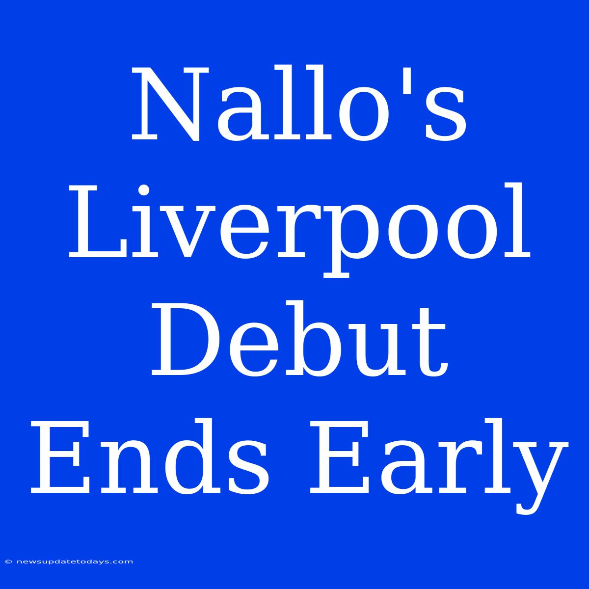 Nallo's Liverpool Debut Ends Early