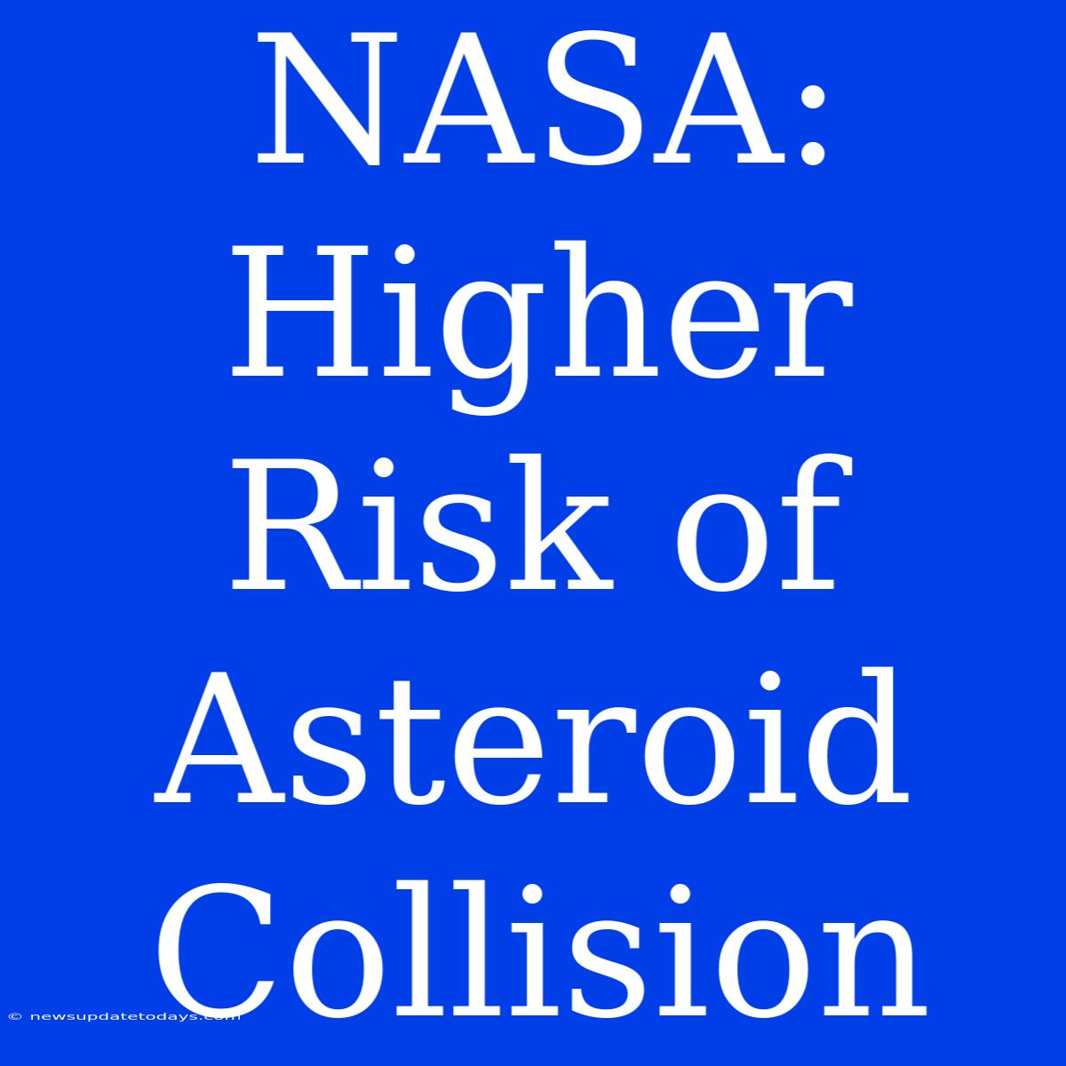 NASA: Higher Risk Of Asteroid Collision