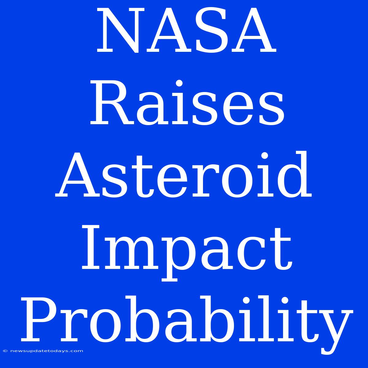 NASA Raises Asteroid Impact Probability