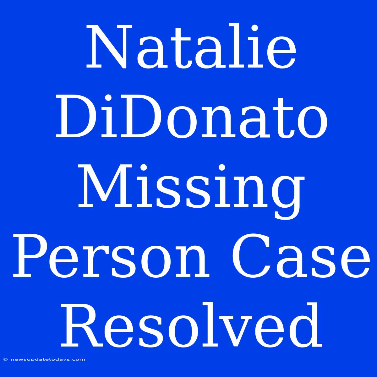 Natalie DiDonato Missing Person Case Resolved