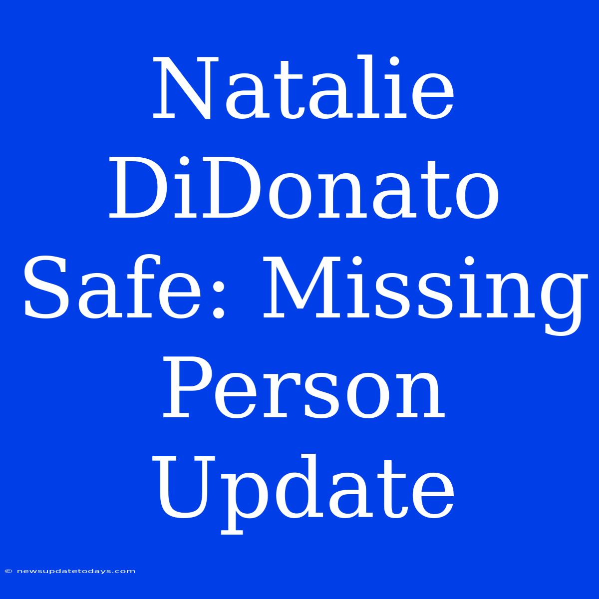 Natalie DiDonato Safe: Missing Person Update