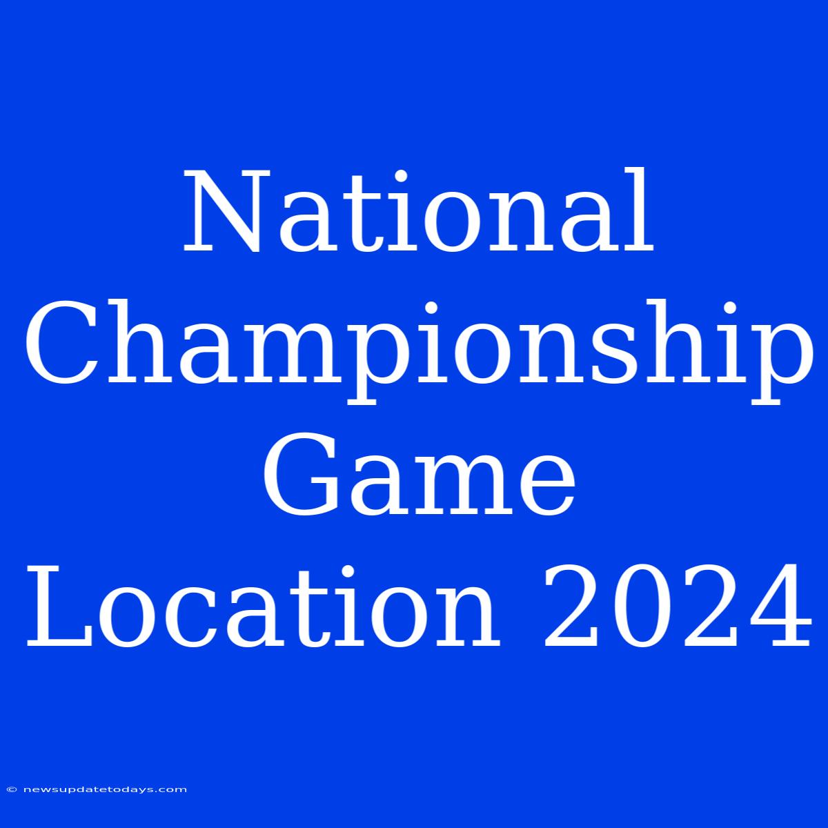 National Championship Game Location 2024