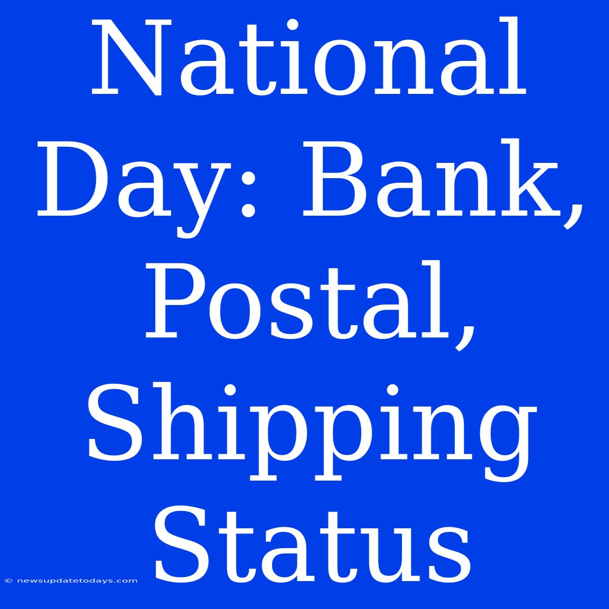 National Day: Bank, Postal, Shipping Status