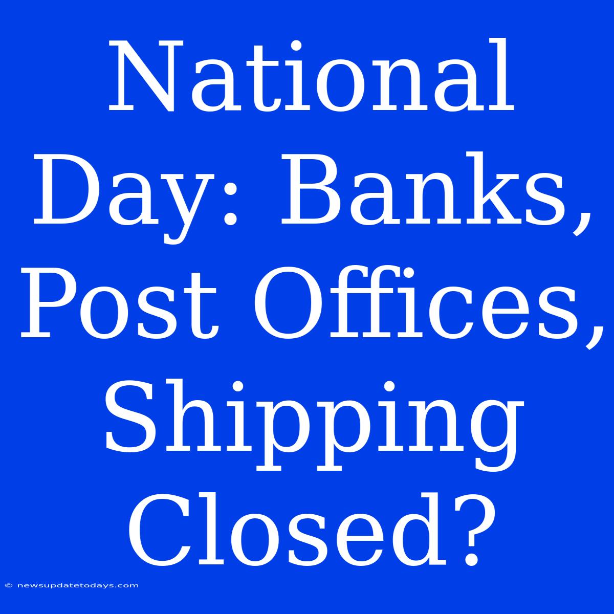 National Day: Banks, Post Offices, Shipping Closed?