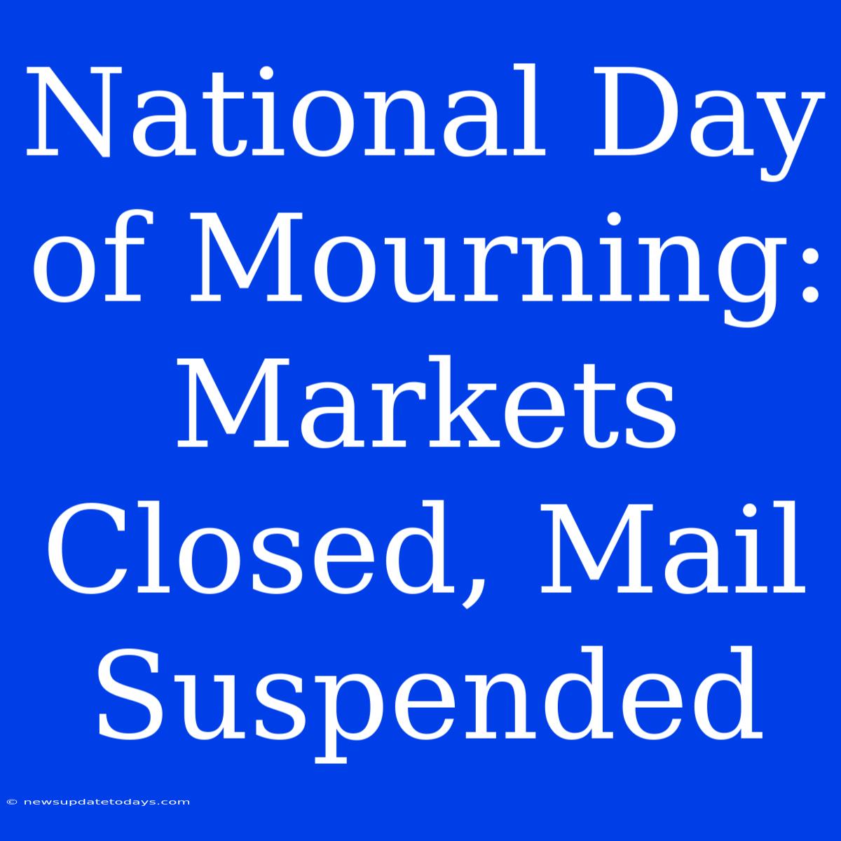 National Day Of Mourning: Markets Closed, Mail Suspended