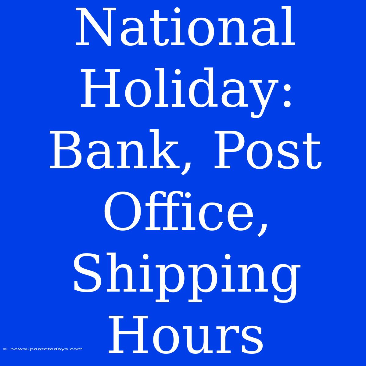 National Holiday: Bank, Post Office, Shipping Hours