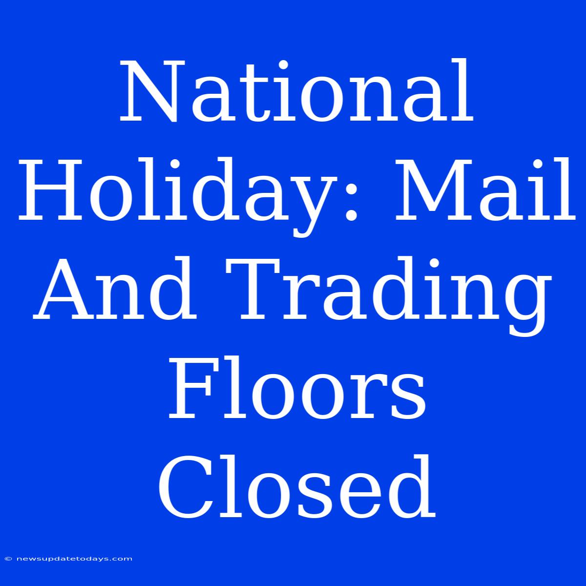 National Holiday: Mail And Trading Floors Closed