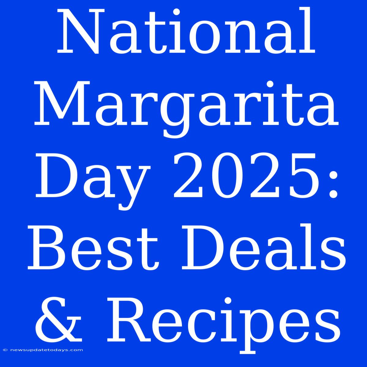 National Margarita Day 2025: Best Deals & Recipes