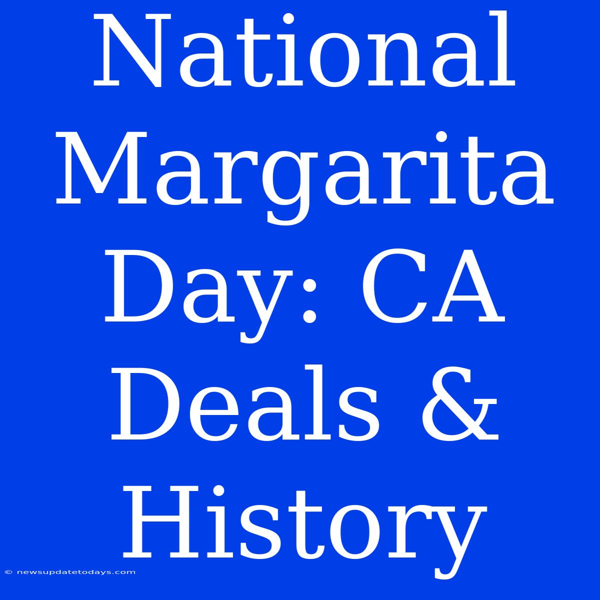 National Margarita Day: CA Deals & History