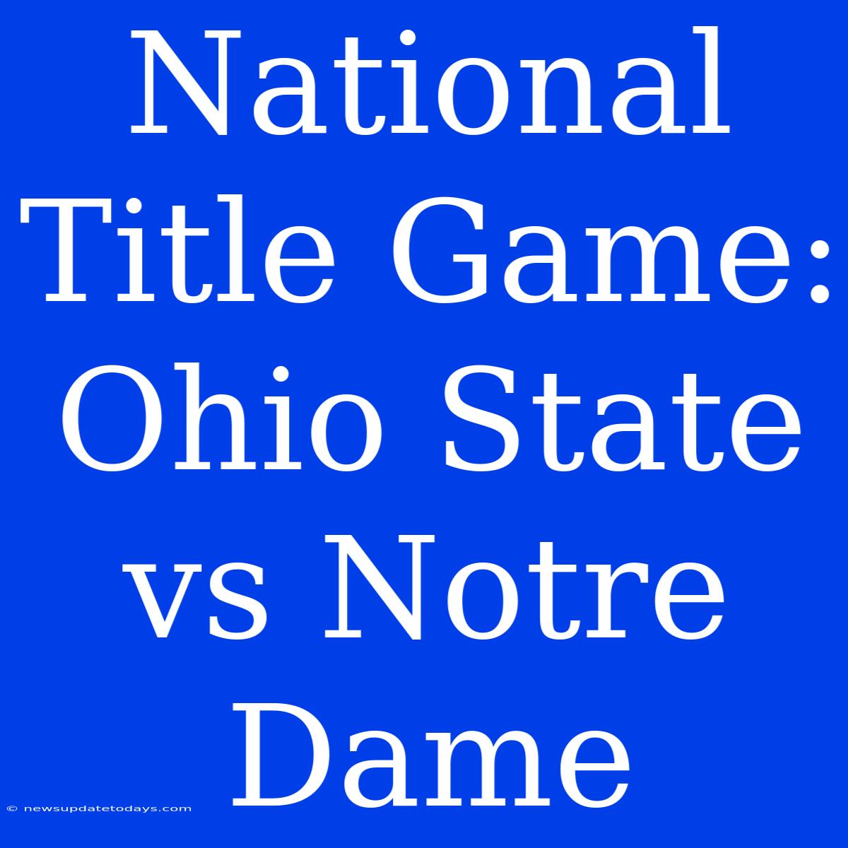 National Title Game: Ohio State Vs Notre Dame