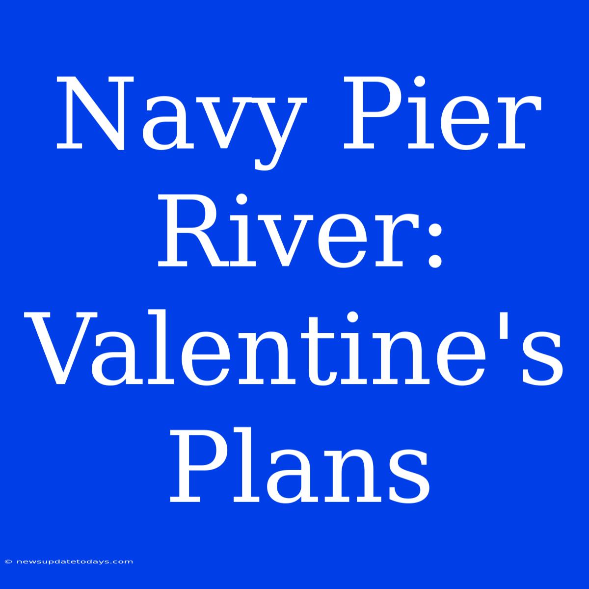 Navy Pier River: Valentine's Plans