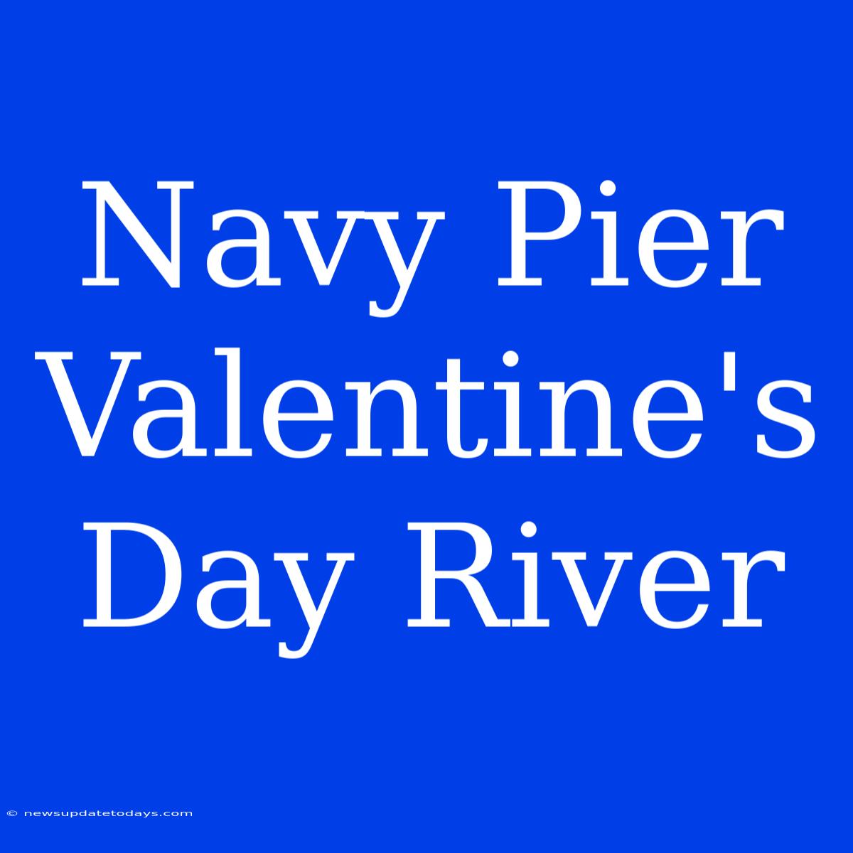 Navy Pier Valentine's Day River