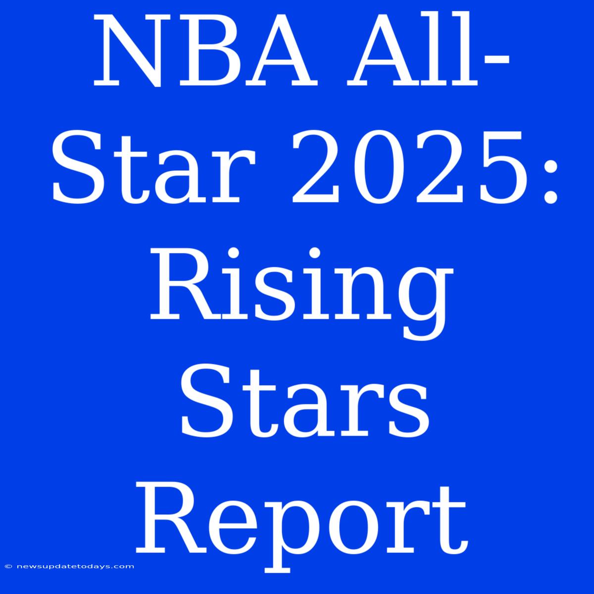 NBA All-Star 2025: Rising Stars Report