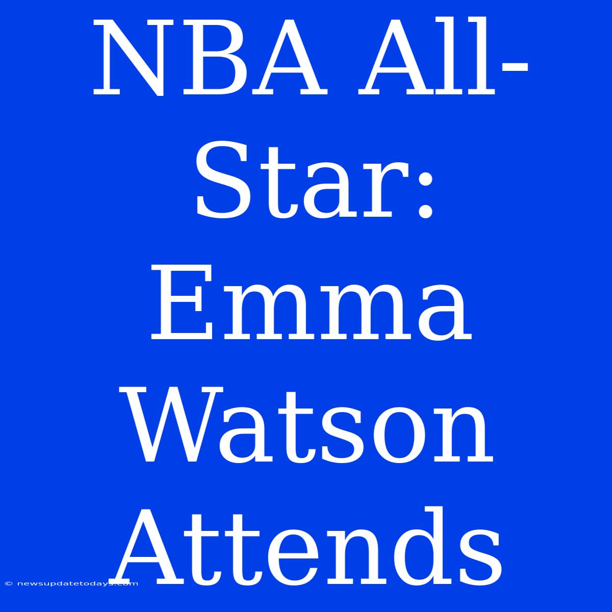 NBA All-Star: Emma Watson Attends