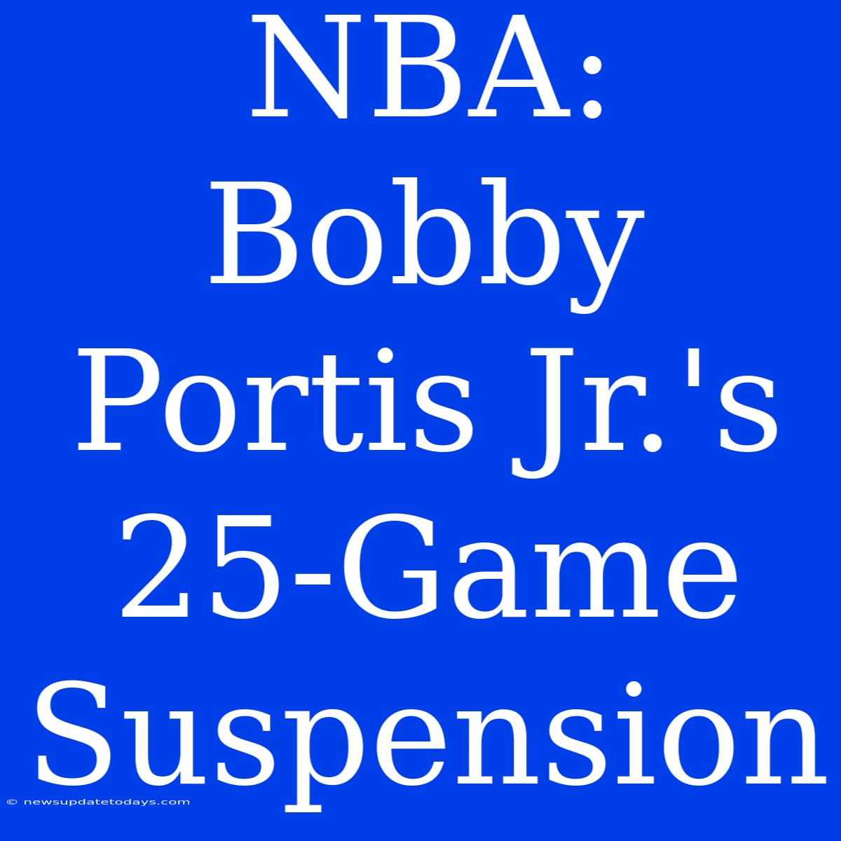 NBA: Bobby Portis Jr.'s 25-Game Suspension