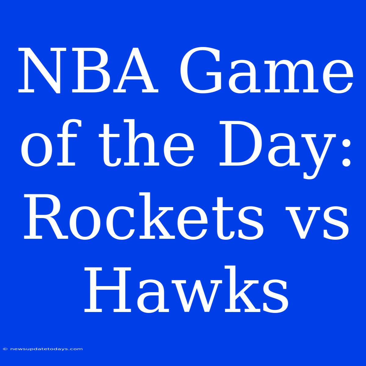 NBA Game Of The Day: Rockets Vs Hawks